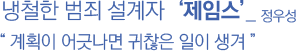 냉철한 범죄 설계자‘제임스’_ 정우성 “ 계획이 어긋나면 귀찮은 일이 생겨 ”