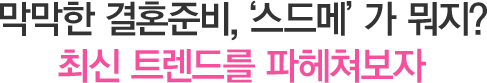 막막한 결혼준비,'스드메'가 뭐지? 최신 트렌드를 파헤쳐보자
