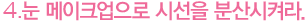 4.눈 메이크 업으로 시선을 분산 시켜라.