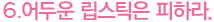 6.어두운 립스틱은 피하라.