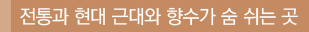 전통과 현대 근대와 향수가 숨 쉬는 곳