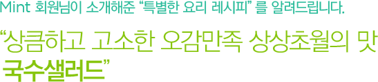 Mint 회원님의 '특별한 요리 레시피'를 알려드립니다. 상큼하고 고소한 오감만족 상상초월의 맛 국수샐러드
