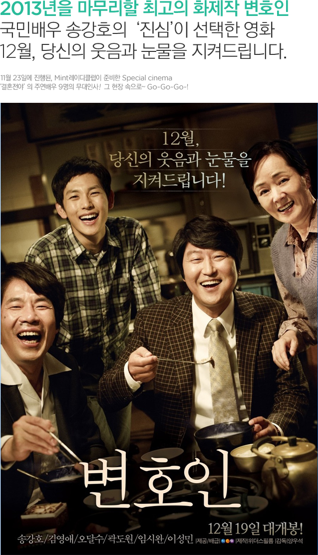 2013년을 마무리할 최고의 화제작 변호인 국민배우 송강호의‘진심’이 선택한 영화 12월, 당신의 웃음과 눈물을 지켜드립니다.11월 23일에 진행된, Mint레이디클럽이 준비한 Special cinema ‘결혼전야’의 주연배우 9명의 무대인사! 그 현장속으로~~GOGO