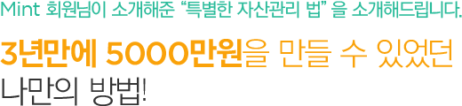 Mint 회원님이 소개해준“특별한 자산관리 법”을 소개해드립니다.3년만에 5000만원을 만들 수 있었던 나만의 방법!