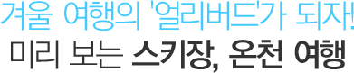 겨울 여행의 '얼리버드'가 되자! 미리 보는 스키장 온천 여행