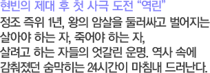 현빈의 제대 후 첫 사극 도전 '역린' 정조 즉위 1년, 왕의 암살을 둘러싸고 벌어지는 살아야 하는 자, 죽어야 하는 자, 살려고 하는 자들의 엇갈린 운명. 역사 속에 감춰졌던 숨막히는 24시간이 마침내 드러난다.